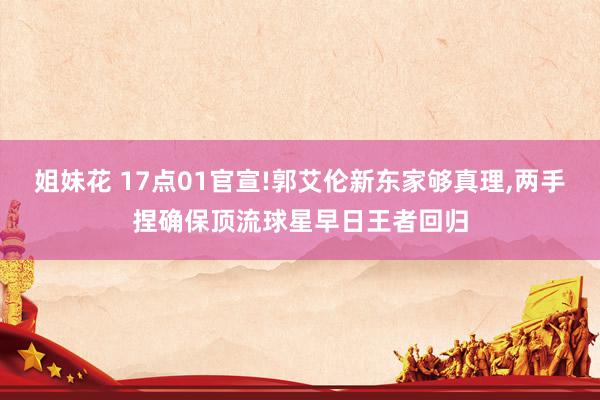 姐妹花 17点01官宣!郭艾伦新东家够真理，两手捏确保顶流球星早日王者回归