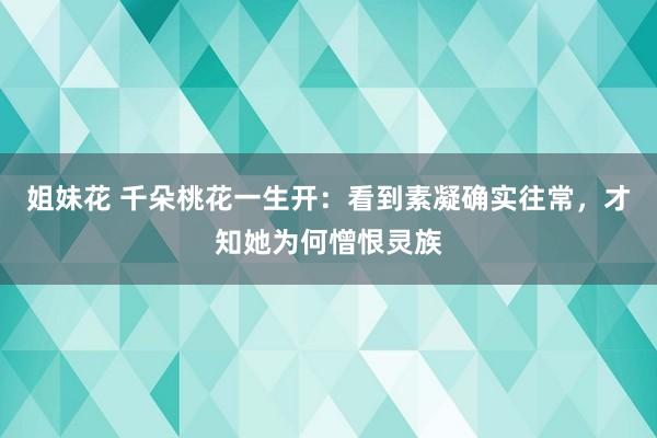 姐妹花 千朵桃花一生开：看到素凝确实往常，才知她为何憎恨灵族
